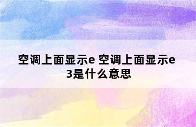 空调上面显示e 空调上面显示e 3是什么意思